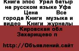 Книга эпос “Урал-батыр“ на русском языке Уфа, 1981 › Цена ­ 500 - Все города Книги, музыка и видео » Книги, журналы   . Кировская обл.,Захарищево п.